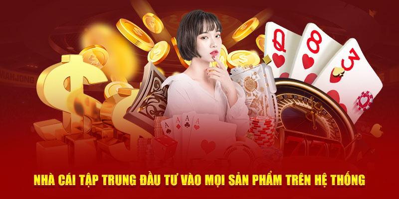 Nhà cái tập trung đầu tư vào mọi sản phẩm trên hệ thống