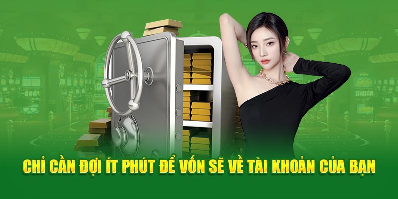 Chỉ cần đợi ít phút để vốn sẽ về tài khoản của bạn