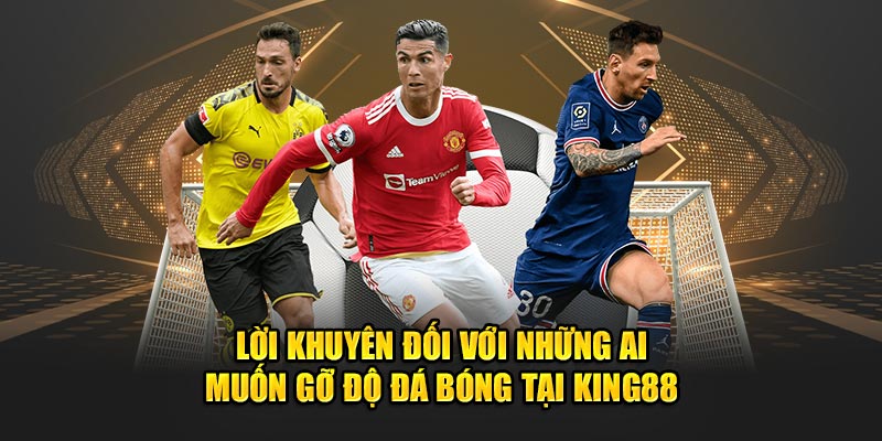 Lời khuyên đối với những ai muốn gỡ độ đá bóng tại King88 