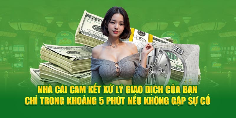 Nhà cái cam kết xử lý giao dịch của bạn chỉ trong khoảng 5 phút nếu không gặp sự cố