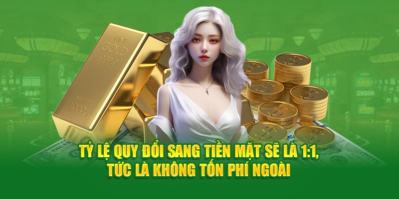 Tỷ lệ quy đổi sang tiền mặt sẽ là 1:1, tức là không tốn phí ngoài